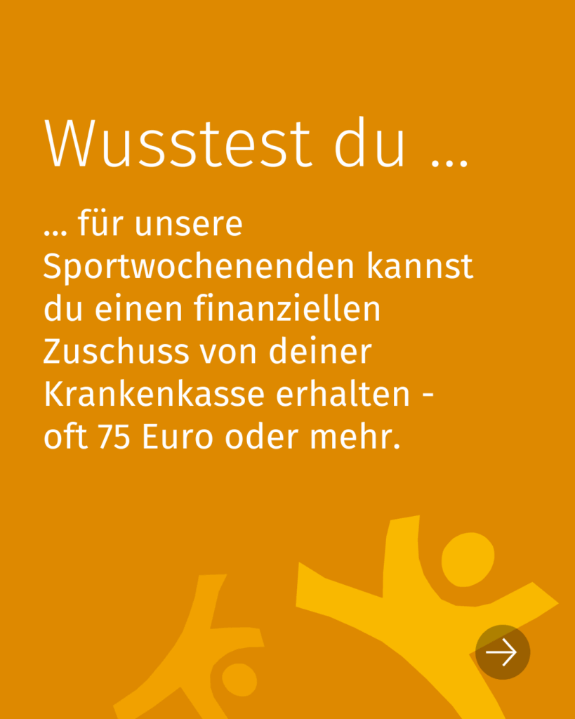 Wusstest du - für unsere Sportwochenenden kannst du einen finanziellen Zuschuss von deiner Krankenkasse erhalten - oft 75 Euro oder mehr.