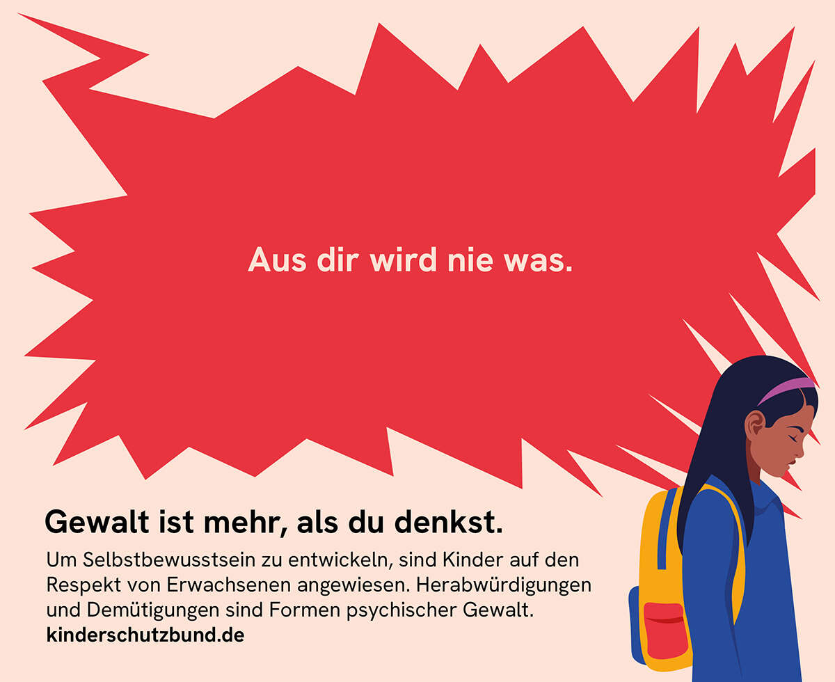 Kampagnenmotiv des Deutschen Kinderschutzbunds: - Ein gezeichnetes Mädchen mit Schulrucksack und einer Denkblase, in der steht: "Aus dir wird nie etwas" -Darunter steht: Gewalt ist mehr als du denkst. Text darunter: Um Selbstbewusstsein zu entwickeln, sind Kinder auf den Respekt von Erwachsenen angewiesen. Herabwürdigungen und Demütigungen sind Formen psychischer Gewalt.